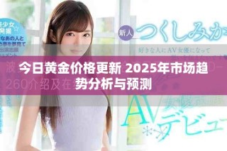 今日黃金價格更新 2025年市場趨勢分析與預測