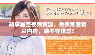 暢享星空視頻資源，免費(fèi)觀看精彩內(nèi)容，絕不容錯(cuò)過！