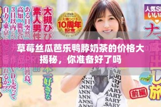 草莓絲瓜芭樂鴨脖奶茶的價格大揭秘，你準備好了嗎