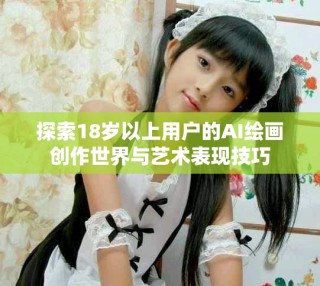 探索18歲以上用戶的AI繪畫創作世界與藝術表現技巧