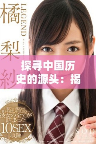 探尋中國歷史的源頭：揭示現(xiàn)存最古老文獻的奧秘與價值