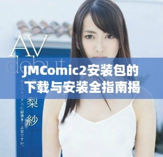 JMComic2安裝包的下載與安裝全指南揭秘