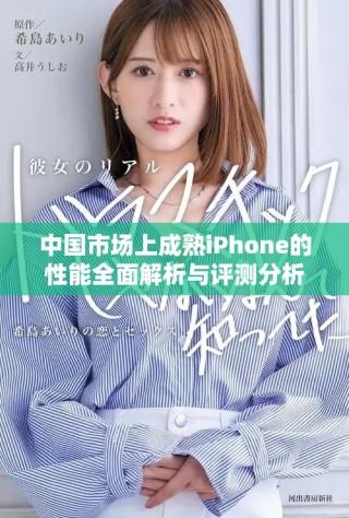 中國(guó)市場(chǎng)上成熟iPhone的性能全面解析與評(píng)測(cè)分析