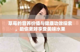 草莓的營養(yǎng)價值與健康功效探索，助你更好享受美味水果