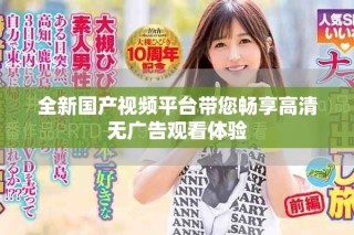 全新國產視頻平臺帶您暢享高清無廣告觀看體驗