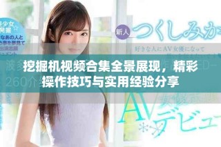 挖掘機視頻合集全景展現，精彩操作技巧與實用經驗分享