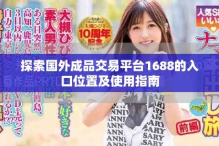 探索國(guó)外成品交易平臺(tái)1688的入口位置及使用指南