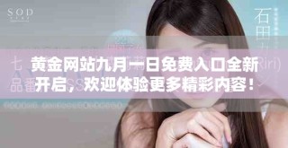 黃金網站九月一日免費入口全新開啟，歡迎體驗更多精彩內容！