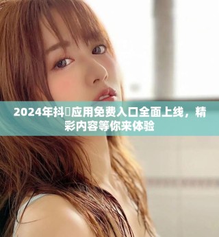 2024年抖抈應用免費入口全面上線，精彩內容等你來體驗