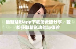 最新魅影app下載免費(fèi)版分享，輕松獲取精彩功能與體驗(yàn)