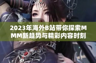 2023年海外B站帶你探索MMM新趨勢與精彩內容時刻