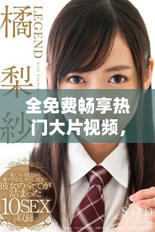 全免費(fèi)暢享熱門(mén)大片視頻，讓你隨時(shí)隨地欣賞精彩影片