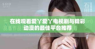 在線觀看愛丫愛丫電視劇與精彩動漫的最佳平臺推薦
