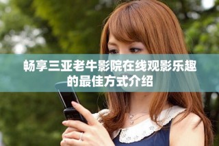 暢享三亞老牛影院在線觀影樂趣的最佳方式介紹