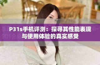 P31s手機評測：探尋其性能表現與使用體驗的真實感受