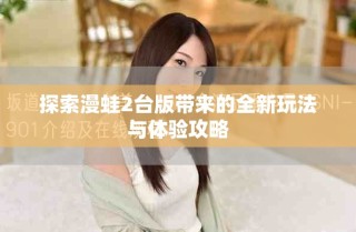 探索漫蛙2臺(tái)版帶來(lái)的全新玩法與體驗(yàn)攻略