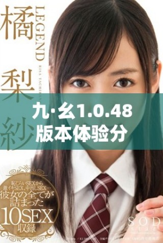 九·幺1.0.48版本體驗分享與更新介紹詳解