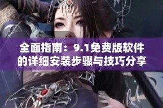 全面指南：9.1免費版軟件的詳細安裝步驟與技巧分享