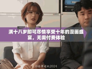 滿十八歲即可盡情享受十年的漫畫盛宴，無需付費體驗