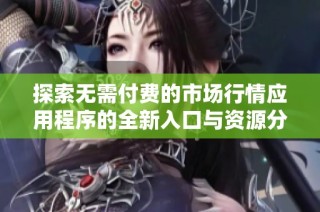 探索無需付費(fèi)的市場行情應(yīng)用程序的全新入口與資源分享