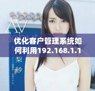 優(yōu)化客戶管理系統(tǒng)如何利用192.168.1.1提升運營效率