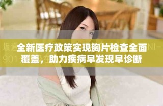全新醫(yī)療政策實現(xiàn)胸片檢查全面覆蓋，助力疾病早發(fā)現(xiàn)早診斷