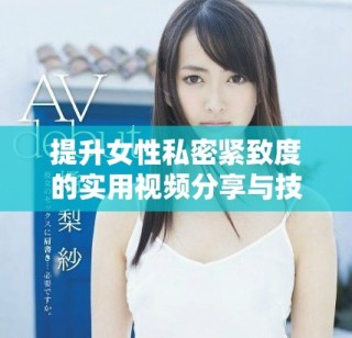 提升女性私密緊致度的實用視頻分享與技巧解析