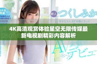 4K高清觀賞體驗星空無限傳媒最新電視劇精彩內容解析