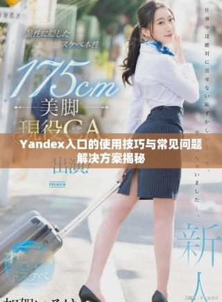 Yandex入口的使用技巧與常見問題解決方案揭秘