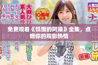 免費(fèi)觀看《饑餓的阿姨》全集，點(diǎn)燃你的觀影熱情
