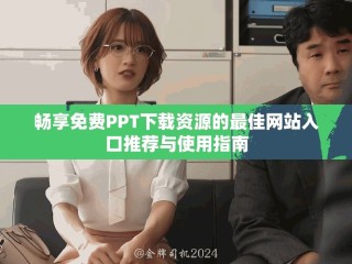 暢享免費PPT下載資源的最佳網站入口推薦與使用指南