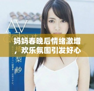 媽媽春晚后情緒激增，歡樂(lè)氛圍引發(fā)好心情