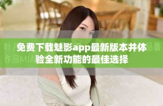 免費(fèi)下載魅影app最新版本并體驗(yàn)全新功能的最佳選擇