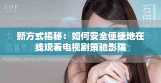 新方式揭秘：如何安全便捷地在線觀看電視劇策馳影院