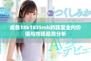 成色18k1835mb的珠寶業內價值與市場趨勢分析