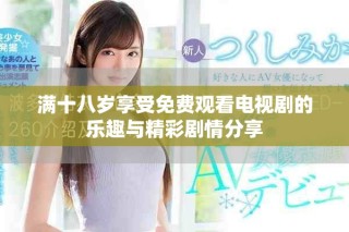 滿十八歲享受免費觀看電視劇的樂趣與精彩劇情分享