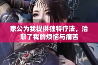 家公為我提供獨特療法，治愈了我的煩惱與痛苦