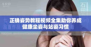 正確姿勢教程視頻全集助你養(yǎng)成健康坐姿與站姿習(xí)慣