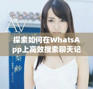 探索如何在WhatsApp上高效搜索聊天記錄與信息技巧