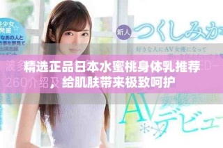 精選正品日本水蜜桃身體乳推薦，給肌膚帶來極致呵護