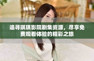 追尋琪琪影院劇集資源，盡享免費觀看體驗的精彩之旅