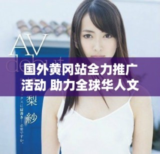 國外黃岡站全力推廣活動 助力全球華人文化交流與發展