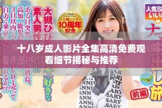十八歲成人影片全集高清免費觀看細節揭秘與推薦