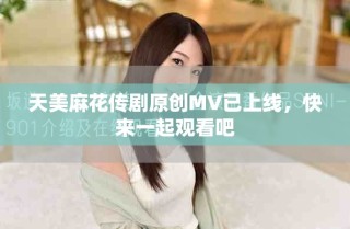 天美麻花傳劇原創MV已上線，快來一起觀看吧