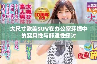 大尺寸歐美SUV在辦公室環(huán)境中的實用性與舒適性探討