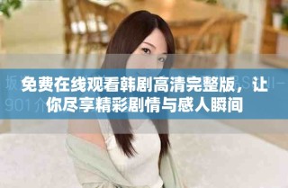 免費在線觀看韓劇高清完整版，讓你盡享精彩劇情與感人瞬間