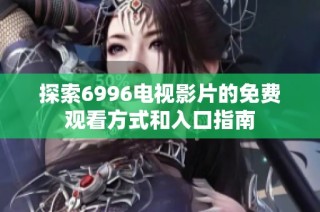 探索6996電視影片的免費觀看方式和入口指南