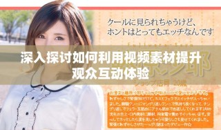深入探討如何利用視頻素材提升觀眾互動體驗