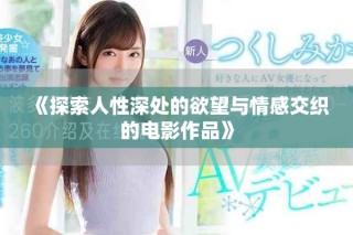 《探索人性深處的欲望與情感交織的電影作品》