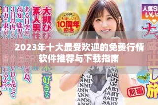 2023年十大最受歡迎的免費行情軟件推薦與下載指南